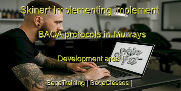Skinart Implementing implement BAQA protocols in Murrays Development area | BaqaTraining | BaqaClasses | SkinartTraining-United States